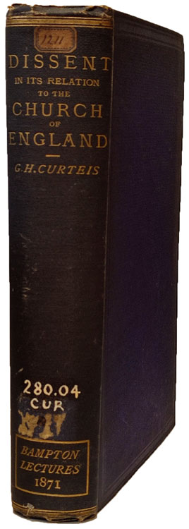 George Herbert Curteis [1824-1894], Dissent in its Relation to the Church of England. Eight Lectures Preached Before the University of Oxford, in the Year 1871, on the Foundation of the Late Rev. John Bampton, M.A., Canon of Salisbury